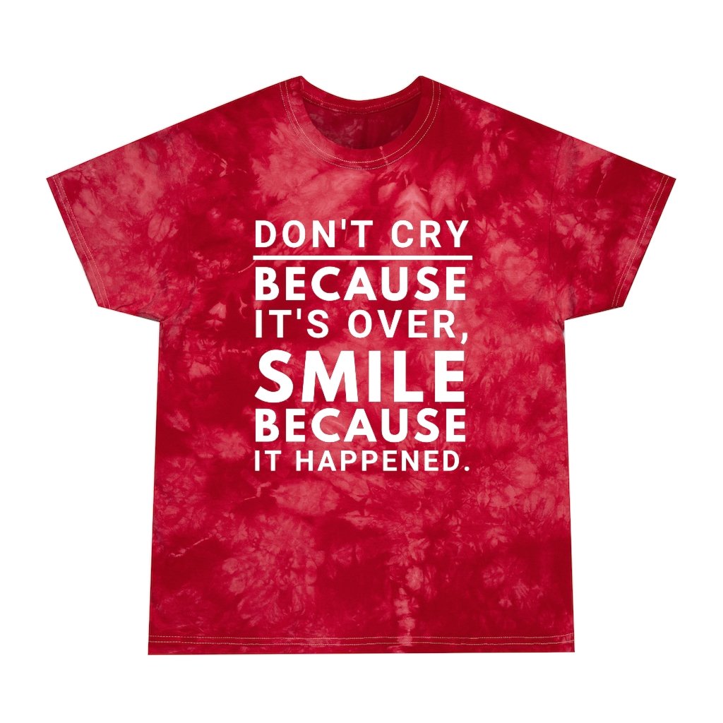 Tie Dye Shirt-Don’t Cry Because It’s Over Smile Because It 
